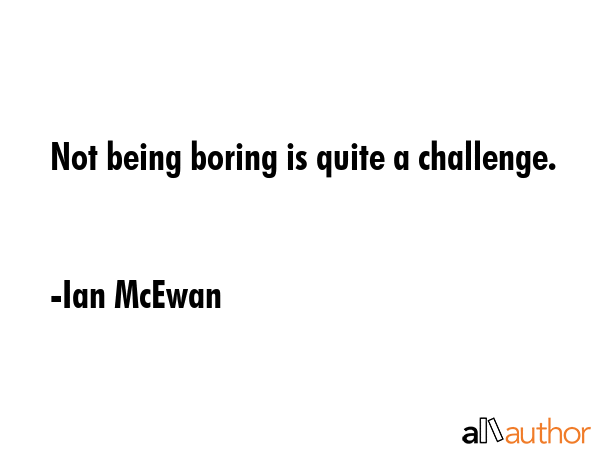 Not being boring is quite a challenge. - Ian McEwan Quote GIF