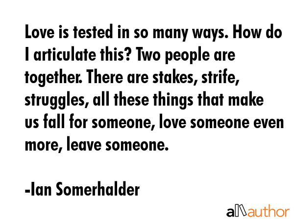 Love is tested in so many ways. How do I articulate this? Two people are together. There are... - Ian Somerhalder Quote GIF
