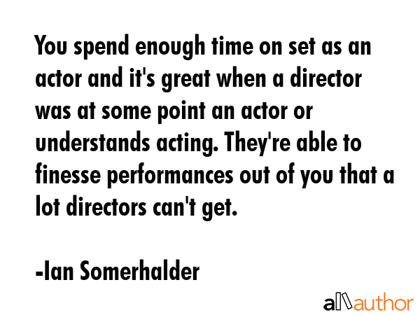 You spend enough time on set as an actor and it\