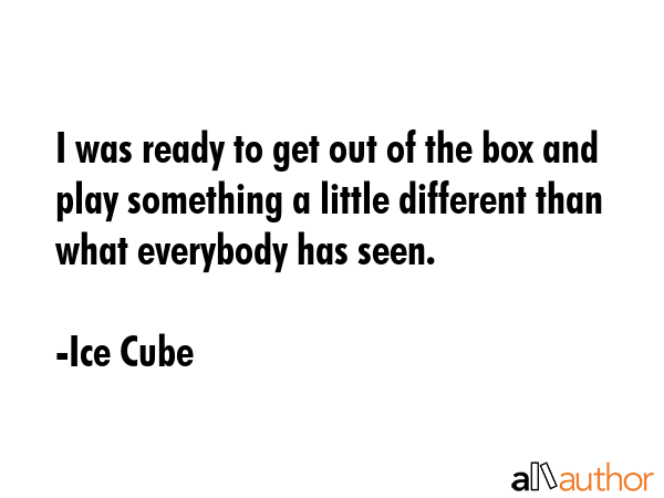 I was ready to get out of the box and play something a little different than what everybody has... - Ice Cube Quote GIF