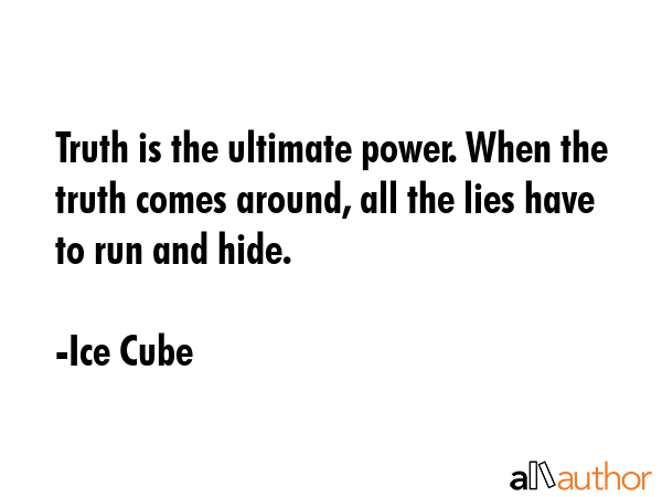 Truth is the ultimate power. When the truth comes around, all the lies have to run and hide. - Ice Cube Quote GIF