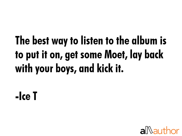 The best way to listen to the album is to put it on, get some Moet, lay back with your boys, and... - Ice T Quote GIF
