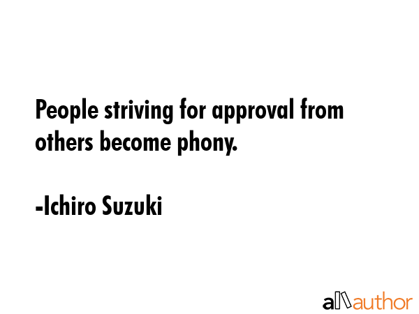 People striving for approval from others become phony. - Ichiro Suzuki Quote GIF