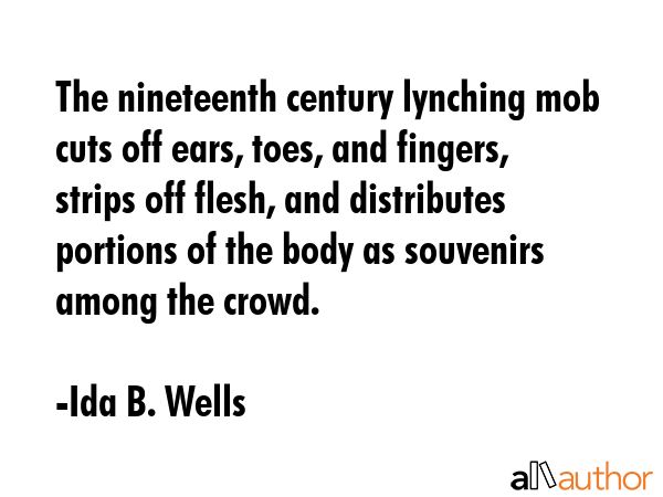 The nineteenth century lynching mob cuts off ears, toes, and fingers, strips off flesh, and... - Ida B. Wells Quote GIF