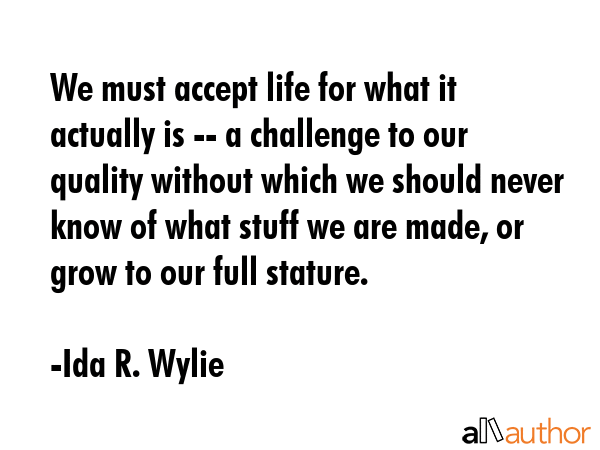 We must accept life for what it actually is -- a challenge to our quality without which we should... - Ida R. Wylie Quote GIF