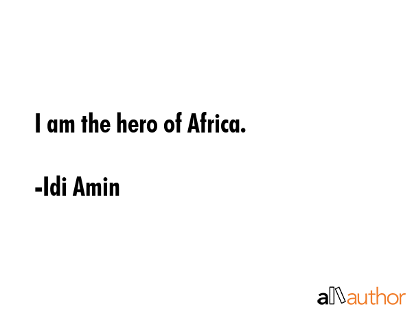I am the hero of Africa. - Idi Amin Quote GIF