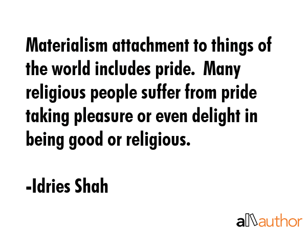 Materialism attachment to things of the world includes pride.  Many religious people suffer from... - Idries Shah Quote GIF