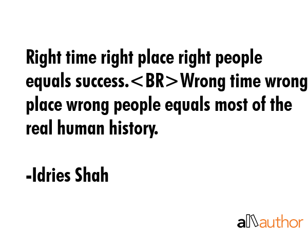 Right time right place right people equals success.Wrong time wrong place wrong people equals most... - Idries Shah Quote GIF