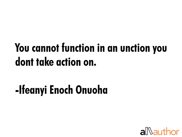 You cannot function in an unction you dont take action on. - Ifeanyi Enoch Onuoha Quote GIF