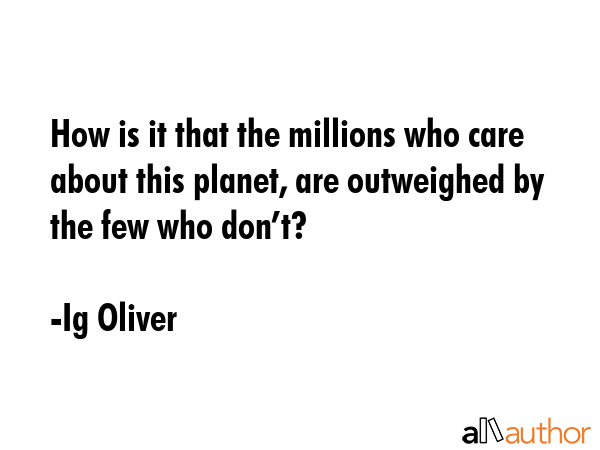How is it that the millions who care about this planet, are outweighed by the few who don’t? - Ig Oliver Quote GIF