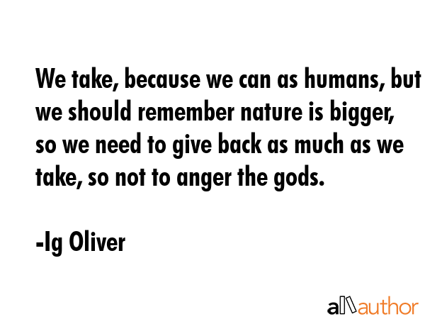 We take, because we can as humans, but we should remember nature is bigger, so we need to give back... - Ig Oliver Quote GIF
