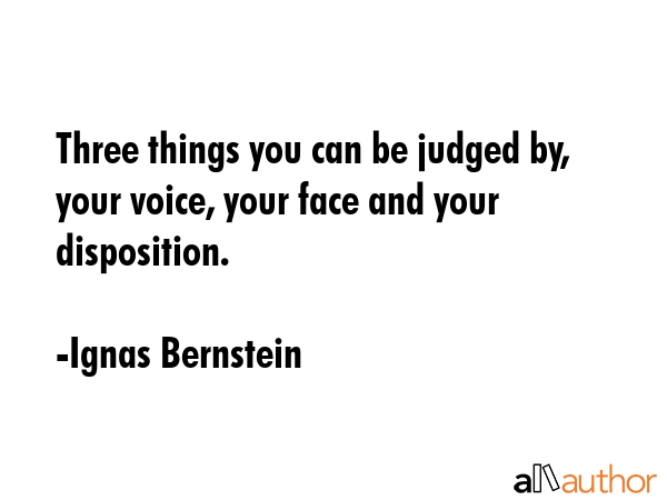 Three things you can be judged by, your voice, your face and your disposition. - Ignas Bernstein Quote GIF