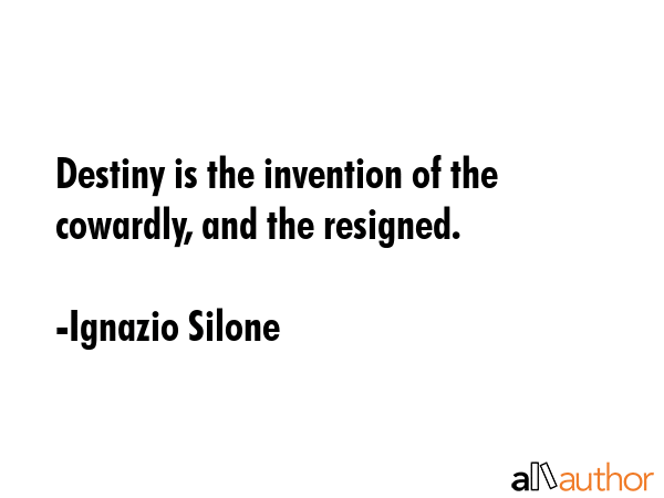 Destiny is the invention of the cowardly, and the resigned. - Ignazio Silone Quote GIF