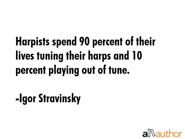Harpists spend 90 percent of their lives tuning their harps and 10 percent playing out of tune. - Igor Stravinsky Quote GIF
