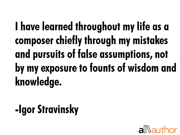 I have learned throughout my life as a composer chiefly through my mistakes and pursuits of false... - Igor Stravinsky Quote GIF