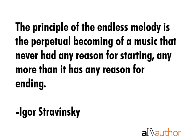 The principle of the endless melody is the perpetual becoming of a music that never had any reason... - Igor Stravinsky Quote GIF