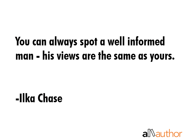 You can always spot a well informed man - his views are the same as yours. - Ilka Chase Quote GIF