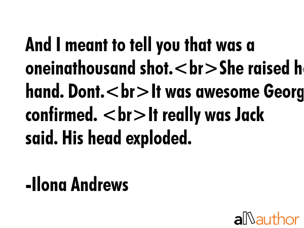 And I meant to tell you that was a oneinathousand shot.She raised her hand. Dont.It was awesome... - Ilona Andrews Quote GIF