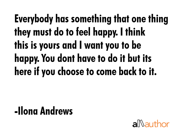 Everybody has something that one thing they must do to feel happy. I think this is yours and I want... - Ilona Andrews Quote GIF