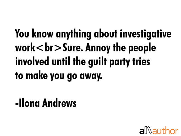 You know anything about investigative workSure. Annoy the people involved until the guilt party... - Ilona Andrews Quote GIF