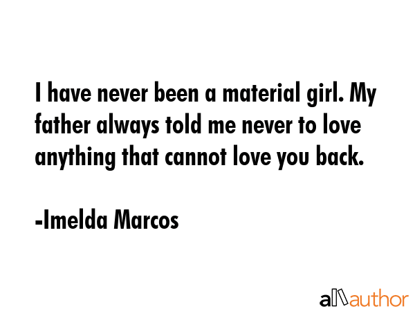 I have never been a material girl. My father always told me never to love anything that cannot love... - Imelda Marcos Quote GIF