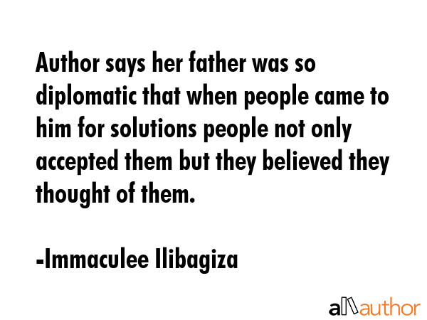 Author says her father was so diplomatic that when people came to him for solutions people not only... - Immaculee Ilibagiza Quote GIF