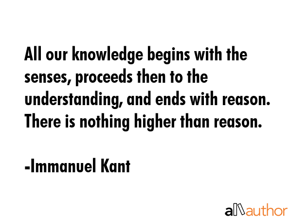 All our knowledge begins with the senses, proceeds then to the understanding, and ends with reason.... - Immanuel Kant Quote GIF