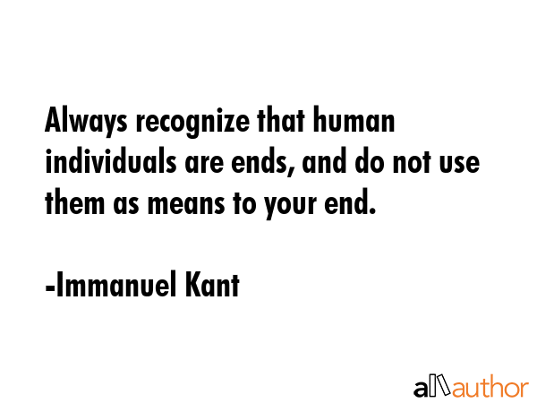 Always recognize that human individuals are ends, and do not use them as means to your end. - Immanuel Kant Quote GIF