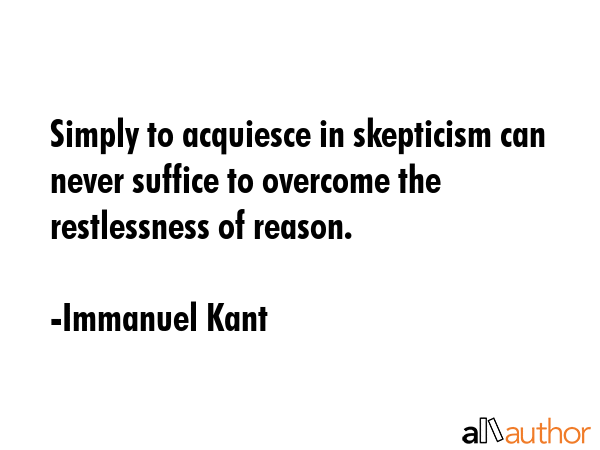 Simply to acquiesce in skepticism can never suffice to overcome the restlessness of reason. - Immanuel Kant Quote GIF