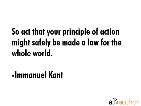 So act that your principle of action might safely be made a law for the whole world. - Immanuel Kant Quote GIF