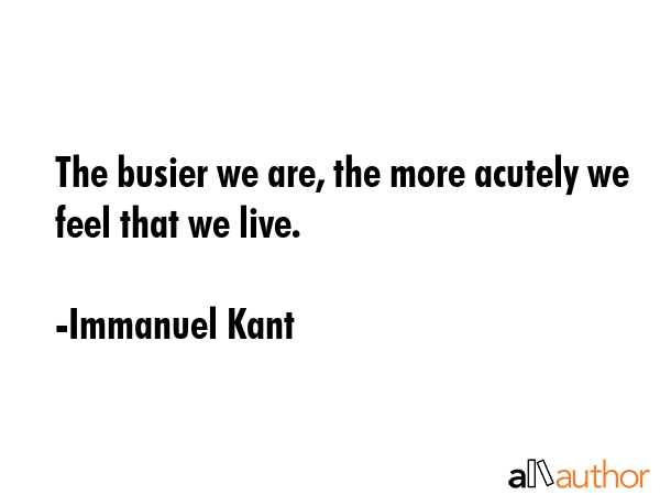 The busier we are, the more acutely we feel that we live. - Immanuel Kant Quote GIF