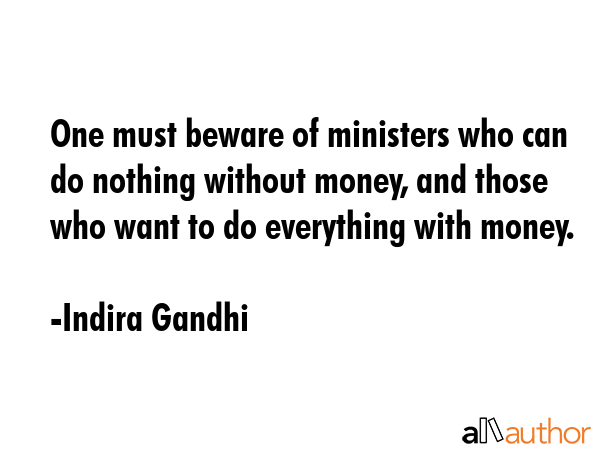 One must beware of ministers who can do nothing without money, and those who want to do everything... - Indira Gandhi Quote GIF