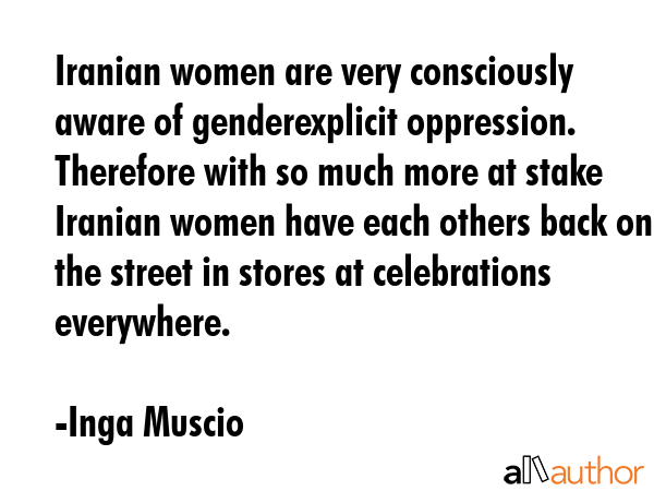 Iranian women are very consciously aware of genderexplicit oppression. Therefore with so much more... - Inga Muscio Quote GIF