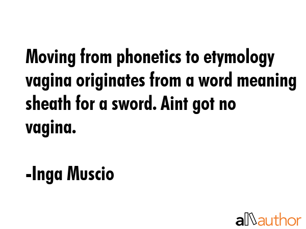 Moving from phonetics to etymology vagina originates from a word meaning sheath for a sword. Aint... - Inga Muscio Quote GIF