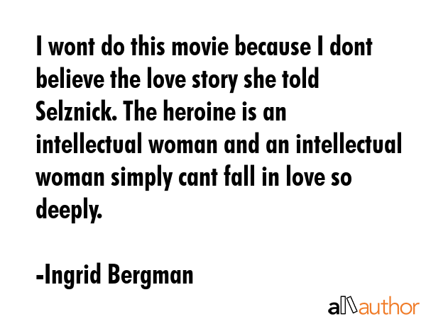 I wont do this movie because I dont believe the love story she told Selznick. The heroine is an... - Ingrid Bergman Quote GIF