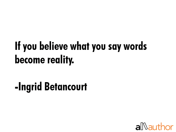 If you believe what you say words become reality. - Ingrid Betancourt Quote GIF