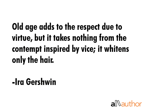 Old age adds to the respect due to virtue, but it takes nothing from the contempt inspired by vice;... - Ira Gershwin Quote GIF