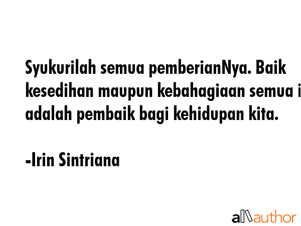 Syukurilah semua pemberianNya. Baik kesedihan maupun kebahagiaan semua itu adalah pembaik bagi... - Irin Sintriana Quote GIF