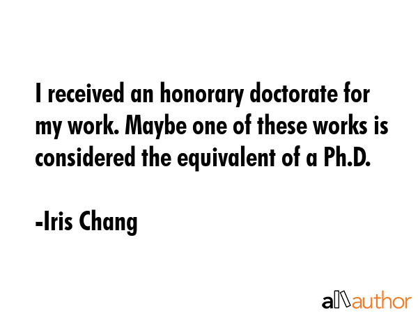 I received an honorary doctorate for my work. Maybe one of these works is considered the equivalent... - Iris Chang Quote GIF