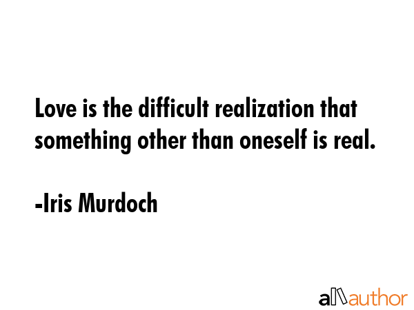 Love is the difficult realization that something other than oneself is real. - Iris Murdoch Quote GIF