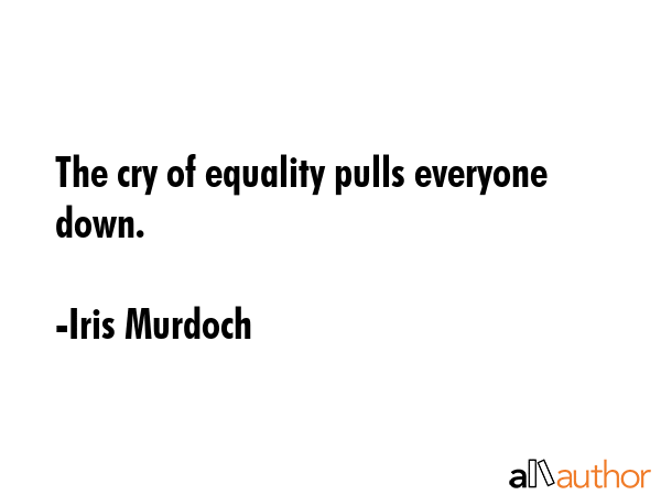 The cry of equality pulls everyone down. - Iris Murdoch Quote GIF