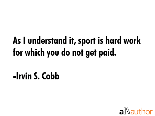 As I understand it, sport is hard work for which you do not get paid. - Irvin S. Cobb Quote GIF
