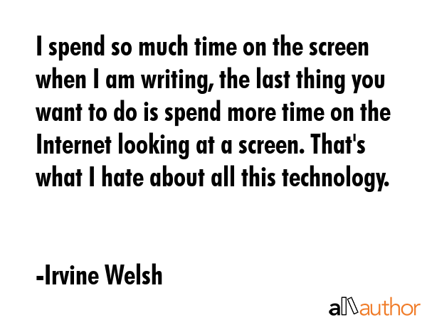 I spend so much time on the screen when I am writing, the last thing you want to do is spend more... - Irvine Welsh Quote GIF