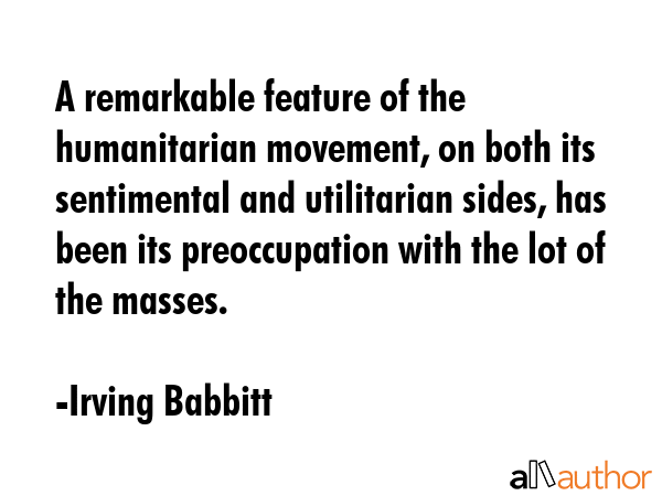 A remarkable feature of the humanitarian movement, on both its sentimental and utilitarian sides,... - Irving Babbitt Quote GIF