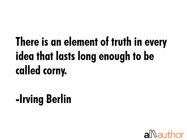 There is an element of truth in every idea that lasts long enough to be called corny. - Irving Berlin Quote GIF