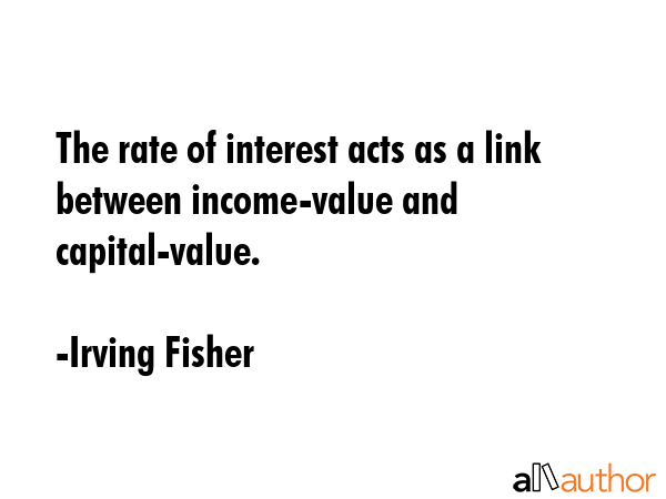 The rate of interest acts as a link between income-value and capital-value. - Irving Fisher Quote GIF