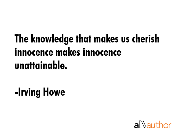 The knowledge that makes us cherish innocence makes innocence unattainable. - Irving Howe Quote GIF