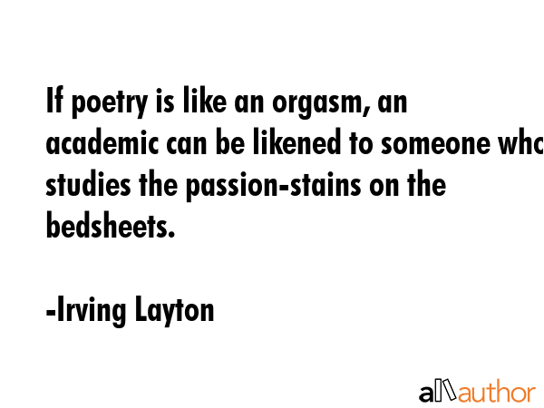If poetry is like an orgasm, an academic can be likened to someone who studies the passion-stains... - Irving Layton Quote GIF