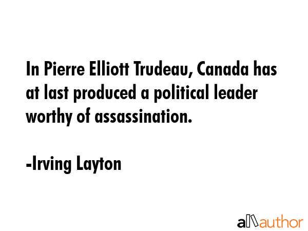 In Pierre Elliott Trudeau, Canada has at last produced a political leader worthy of assassination. - Irving Layton Quote GIF