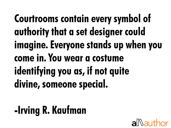 Courtrooms contain every symbol of authority that a set designer could imagine. Everyone stands up... - Irving R. Kaufman Quote GIF